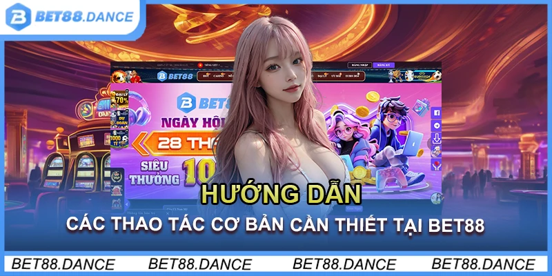 Hướng Dẫn Các Thao Tác Cơ Bản Cần Thiết Tại Bet88