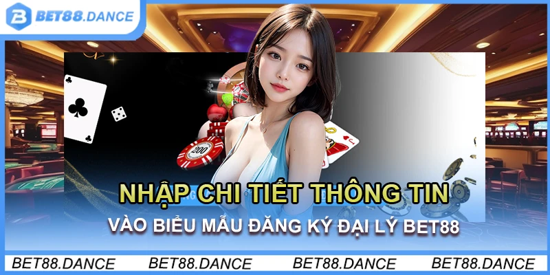 Nhập chi tiết thông tin vào biểu mẫu đăng ký đại lý Bet88