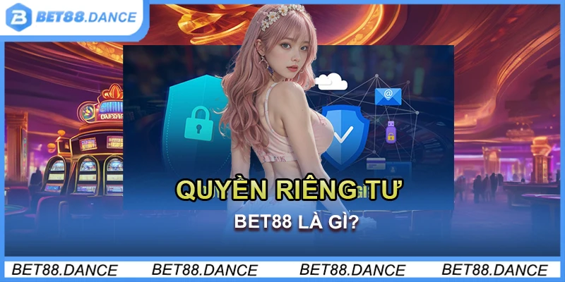 Quyền riêng tư Bet88 là gì? 