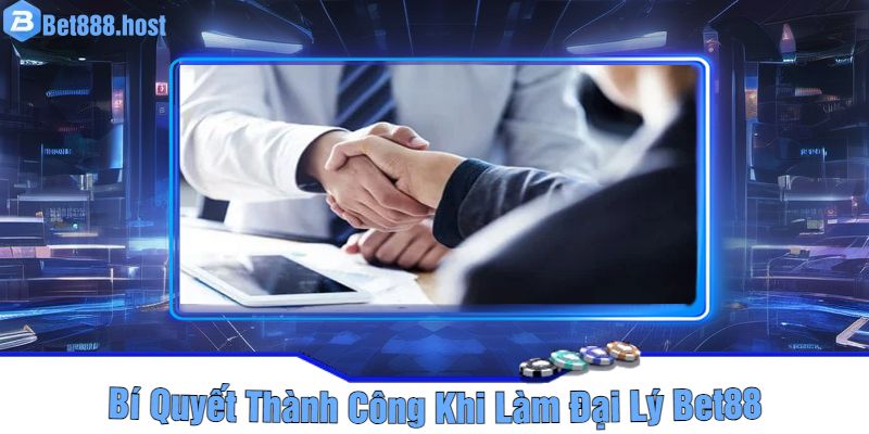 Bí Quyết Thành Công Khi Làm Đại Lý Bet88