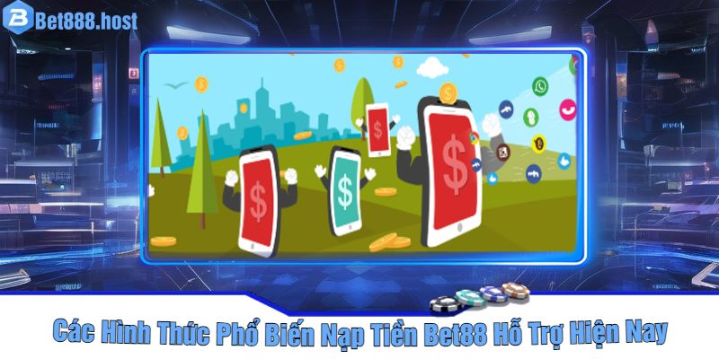 Các Hình Thức Phổ Biến Nạp Tiền Bet88 Hỗ Trợ Hiện Nay