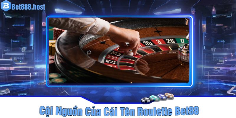 Cội Nguồn Của Cái Tên Roulette Bet88