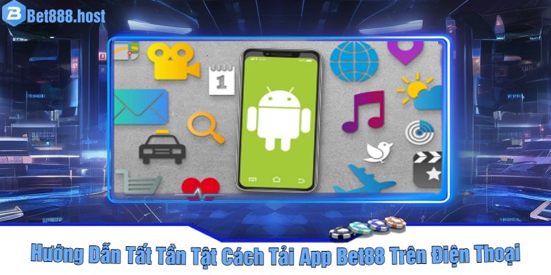 Hướng Dẫn Tất Tần Tật Cách Tải App Bet88 Trên Điện Thoại