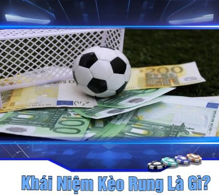 Kèo Rung Là Gì? Bet88 Giới Thiệu Và Phân Tích Chuyên Sâu