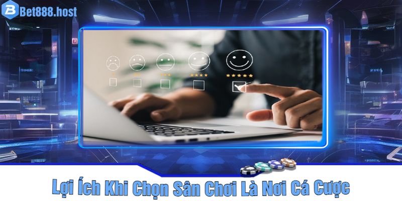 Lợi Ích Khi Chọn Sân Chơi Là Nơi Cá Cược