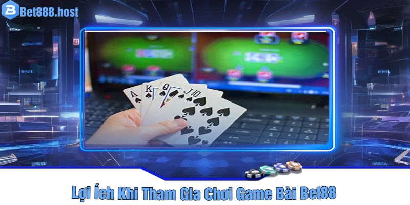 Lợi Ích Khi Tham Gia Chơi Game Bài Bet88