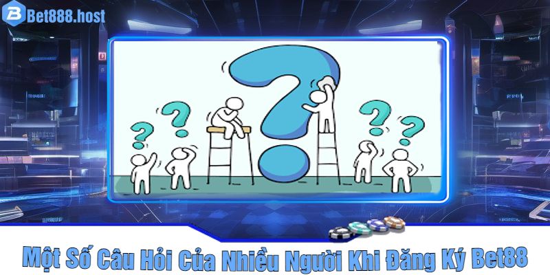 Một Số Câu Hỏi Của Nhiều Người Khi Đăng Ký Bet88