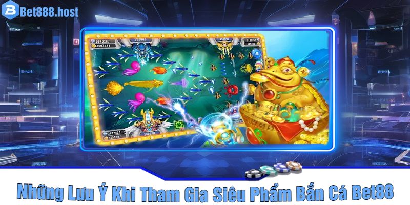 Những Lưu Ý Khi Tham Gia Siêu Phẩm Bắn Cá Bet88