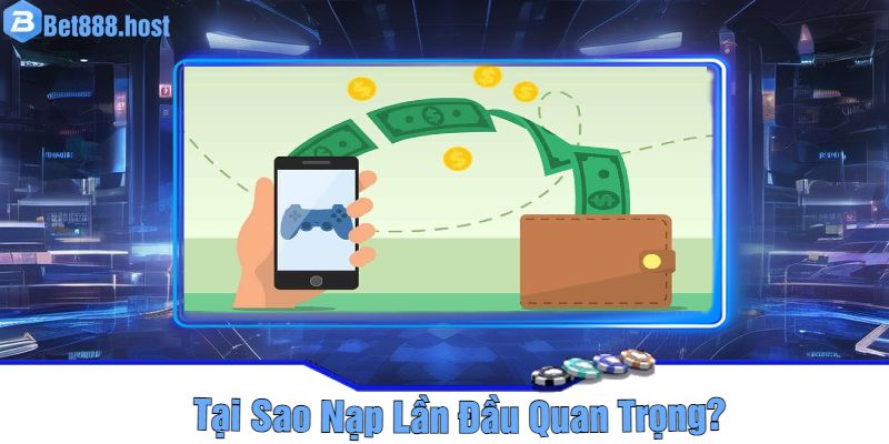 Tại Sao Nạp Lần Đầu Quan Trọng