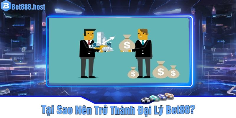 Tại Sao Nên Trở Thành Đại Lý Bet88