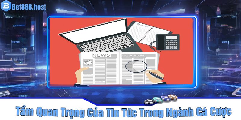 Tầm Quan Trọng Của Tin Tức Trong Ngành Cá Cược